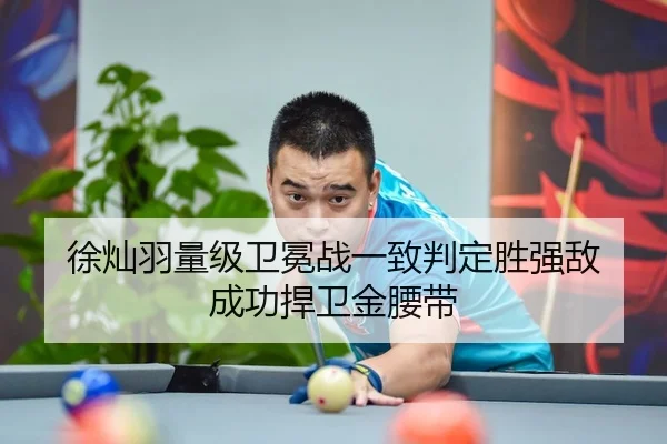徐灿羽量级卫冕战一致判定胜强敌 成功捍卫金腰带